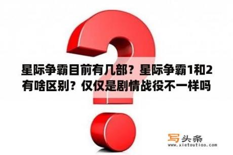 星际争霸目前有几部？星际争霸1和2有啥区别？仅仅是剧情战役不一样吗？