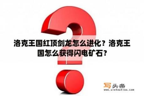 洛克王国红顶剑龙怎么进化？洛克王国怎么获得闪电矿石？