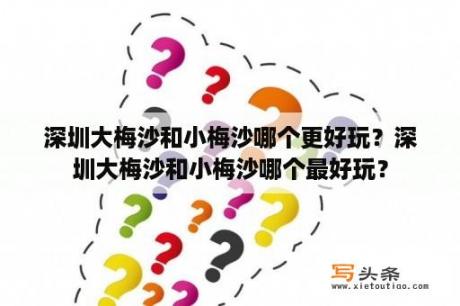 深圳大梅沙和小梅沙哪个更好玩？深圳大梅沙和小梅沙哪个最好玩？