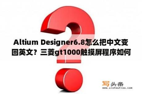 Altium Designer6.8怎么把中文变回英文？三菱gt1000触摸屏程序如何上传？