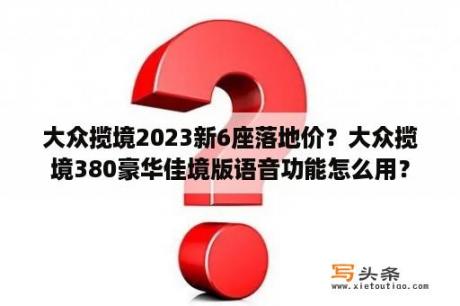 大众揽境2023新6座落地价？大众揽境380豪华佳境版语音功能怎么用？