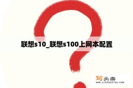 联想s10_联想s100上网本配置