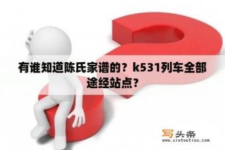 有谁知道陈氏家谱的？k531列车全部途经站点？