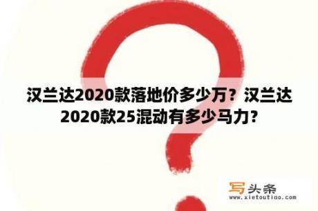 汉兰达2020款落地价多少万？汉兰达2020款25混动有多少马力？