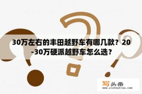 30万左右的丰田越野车有哪几款？20-30万硬派越野车怎么选？