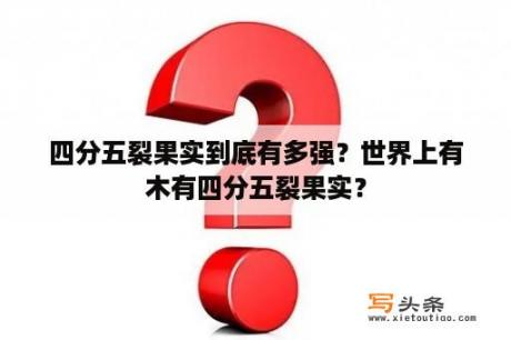 四分五裂果实到底有多强？世界上有木有四分五裂果实？