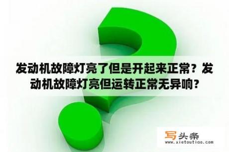 发动机故障灯亮了但是开起来正常？发动机故障灯亮但运转正常无异响？