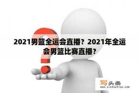 2021男篮全运会直播？2021年全运会男篮比赛直播？