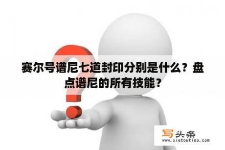 赛尔号谱尼七道封印分别是什么？盘点谱尼的所有技能？