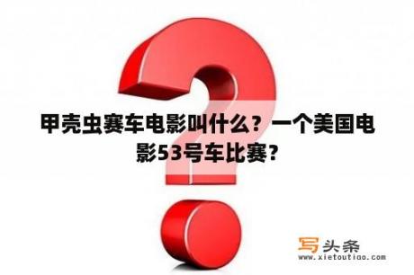 甲壳虫赛车电影叫什么？一个美国电影53号车比赛？