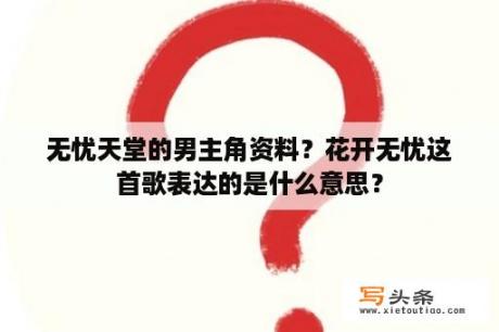 无忧天堂的男主角资料？花开无忧这首歌表达的是什么意思？