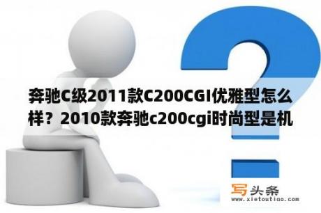 奔驰C级2011款C200CGI优雅型怎么样？2010款奔驰c200cgi时尚型是机械增压吗？