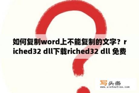 如何复制word上不能复制的文字？riched32 dll下载riched32 dll 免费版 下载 当下软件园