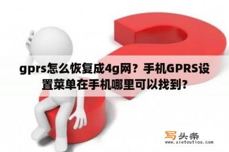 gprs怎么恢复成4g网？手机GPRS设置菜单在手机哪里可以找到？