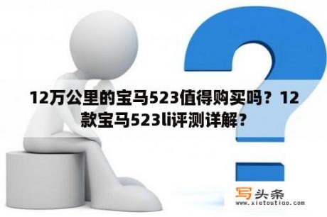 12万公里的宝马523值得购买吗？12款宝马523li评测详解？