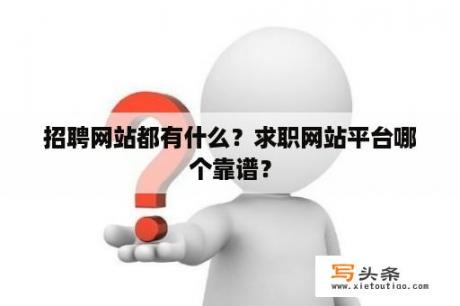 招聘网站都有什么？求职网站平台哪个靠谱？