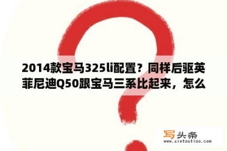 2014款宝马325li配置？同样后驱英菲尼迪Q50跟宝马三系比起来，怎么样？