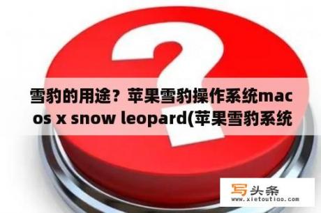 雪豹的用途？苹果雪豹操作系统mac os x snow leopard(苹果雪豹系统下