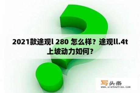 2021款途观l 280 怎么样？途观ll.4t上坡动力如何？