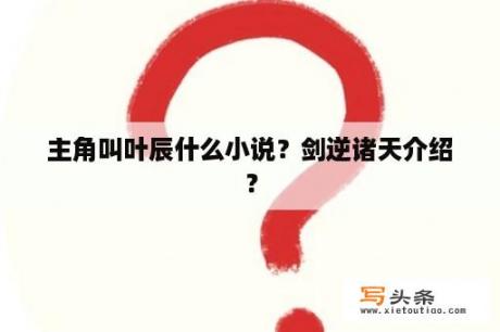 主角叫叶辰什么小说？剑逆诸天介绍？