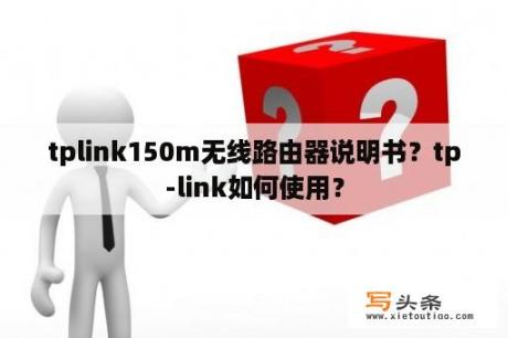 tplink150m无线路由器说明书？tp-link如何使用？