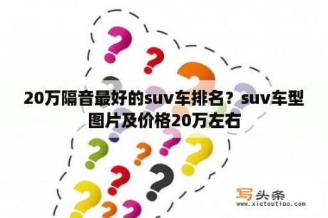 20万隔音最好的suv车排名？suv车型图片及价格20万左右