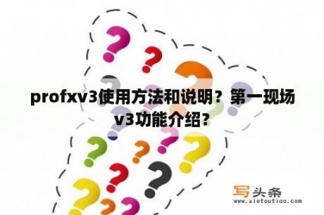 profxv3使用方法和说明？第一现场v3功能介绍？