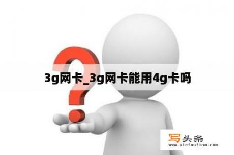 3g网卡_3g网卡能用4g卡吗