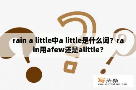 rain a little中a little是什么词？rain用afew还是alittle？