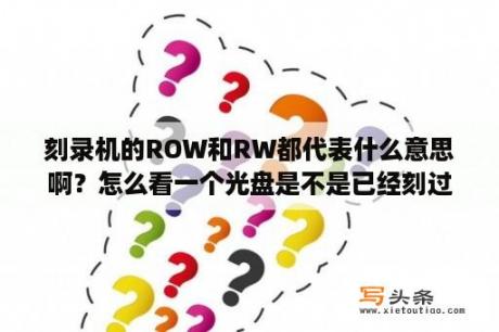 刻录机的ROW和RW都代表什么意思啊？怎么看一个光盘是不是已经刻过的？