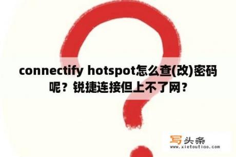 connectify hotspot怎么查(改)密码呢？锐捷连接但上不了网？