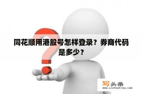 同花顺用港股号怎样登录？券商代码是多少？