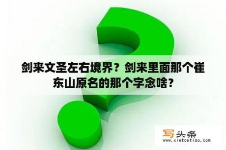 剑来文圣左右境界？剑来里面那个崔东山原名的那个字念啥？