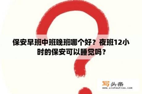 保安早班中班晚班哪个好？夜班12小时的保安可以睡觉吗？