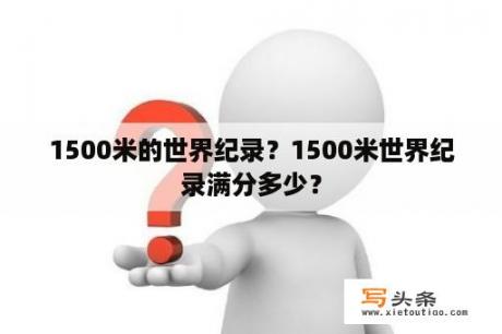 1500米的世界纪录？1500米世界纪录满分多少？