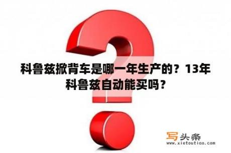 科鲁兹掀背车是哪一年生产的？13年科鲁兹自动能买吗？