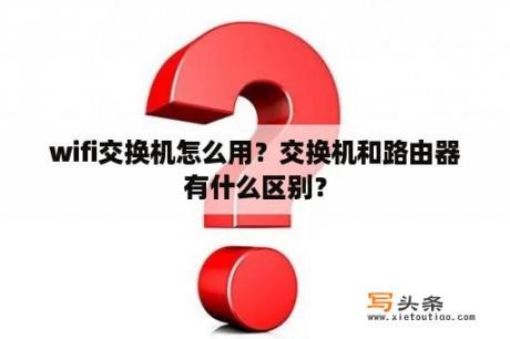 wifi交换机怎么用？交换机和路由器有什么区别？