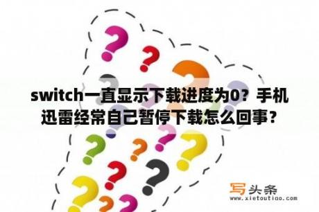 switch一直显示下载进度为0？手机迅雷经常自己暂停下载怎么回事？