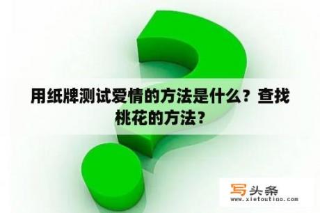 用纸牌测试爱情的方法是什么？查找桃花的方法？