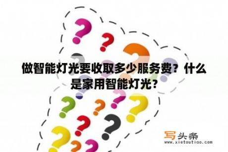 做智能灯光要收取多少服务费？什么是家用智能灯光？