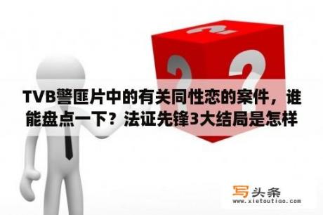 TVB警匪片中的有关同性恋的案件，谁能盘点一下？法证先锋3大结局是怎样的？