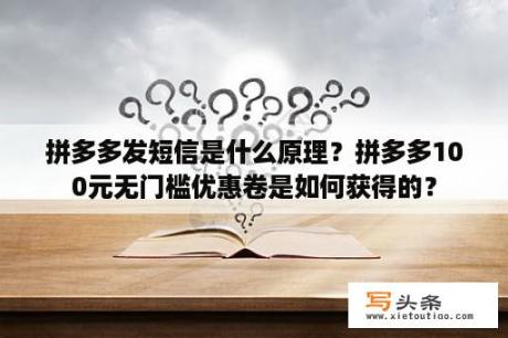 拼多多发短信是什么原理？拼多多100元无门槛优惠卷是如何获得的？