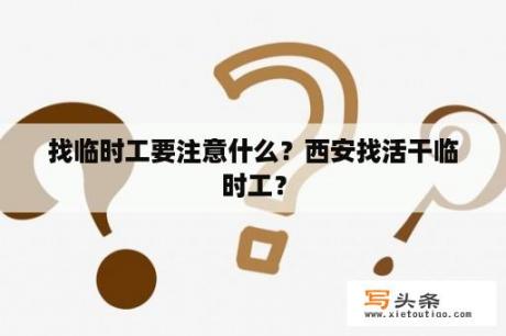 找临时工要注意什么？西安找活干临时工？