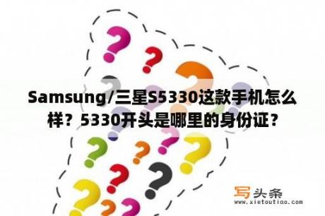 Samsung/三星S5330这款手机怎么样？5330开头是哪里的身份证？