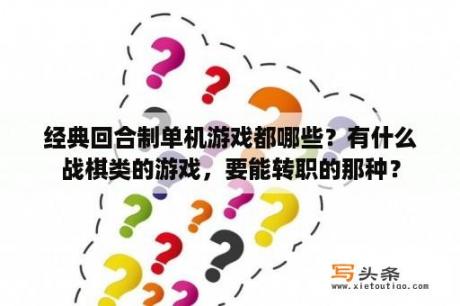 经典回合制单机游戏都哪些？有什么战棋类的游戏，要能转职的那种？