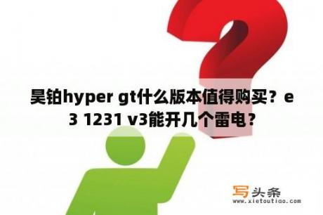 昊铂hyper gt什么版本值得购买？e3 1231 v3能开几个雷电？