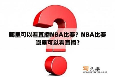 哪里可以看直播NBA比赛？NBA比赛哪里可以看直播？