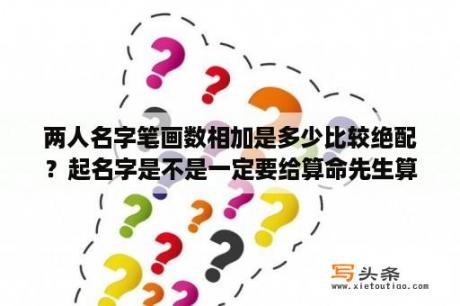 两人名字笔画数相加是多少比较绝配？起名字是不是一定要给算命先生算过再改呢？