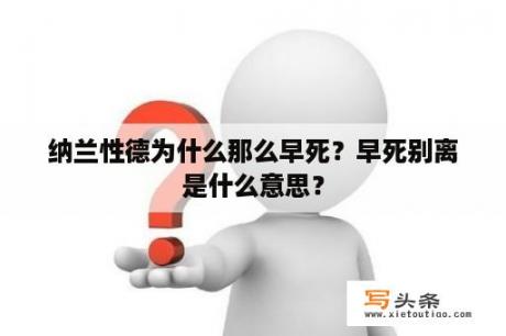 纳兰性德为什么那么早死？早死别离是什么意思？