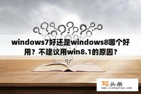 windows7好还是windows8哪个好用？不建议用win8.1的原因？